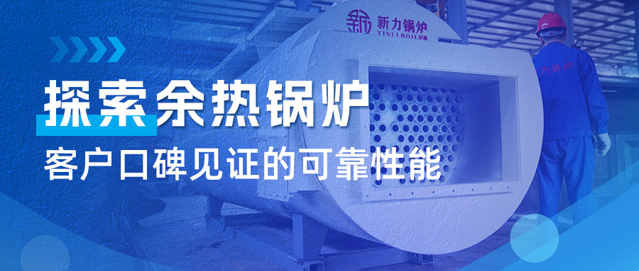 探索真人游戏锅炉余热锅炉：客户口碑见证的可靠能